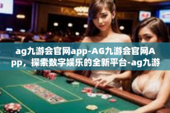 ag九游会官网app-AG九游会官网App，探索数字娱乐的全新平台-ag九游会官网app