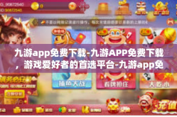 九游app免费下载-九游APP免费下载，游戏爱好者的首选平台-九游app免费下载
