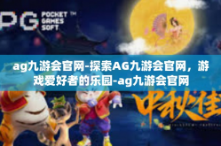 ag九游会官网-探索AG九游会官网，游戏爱好者的乐园-ag九游会官网