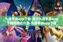 九游手游app下载-关于九游手游App下载的综合介绍-九游手游app下载