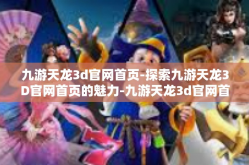 九游天龙3d官网首页-探索九游天龙3D官网首页的魅力-九游天龙3d官网首页
