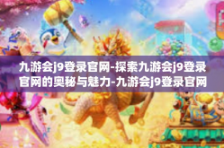 九游会j9登录官网-探索九游会j9登录官网的奥秘与魅力-九游会j9登录官网