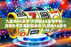 九游会AG卖号-九游会AG卖号平台—游戏账号交易的新选择-九游会AG卖号