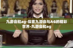 九游会和ag-探索九游会与AG的精彩世界-九游会和ag