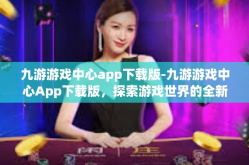 九游游戏中心app下载版-九游游戏中心App下载版，探索游戏世界的全新门户-九游游戏中心app下载版