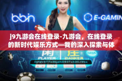 j9九游会在线登录-九游会，在线登录的新时代娱乐方式—我的深入探索与体验分享-j9九游会在线登录