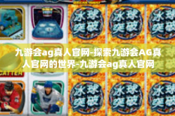 九游会ag真人官网-探索九游会AG真人官网的世界-九游会ag真人官网