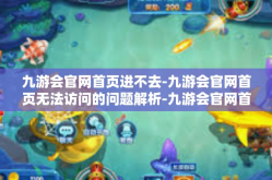 九游会官网首页进不去-九游会官网首页无法访问的问题解析-九游会官网首页进不去