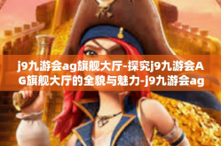 j9九游会ag旗舰大厅-探究j9九游会AG旗舰大厅的全貌与魅力-j9九游会ag旗舰大厅