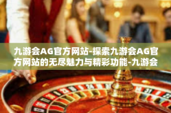九游会AG官方网站-探索九游会AG官方网站的无尽魅力与精彩功能-九游会AG官方网站