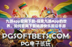 九游app官网下载-探索九游App的世界，如何官网下载畅游快乐前沿手游历程！九游app官网下载