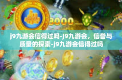 j9九游会信得过吗-J9九游会，信誉与质量的探索-j9九游会信得过吗