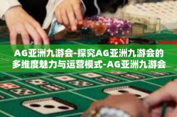 AG亚洲九游会-探究AG亚洲九游会的多维度魅力与运营模式-AG亚洲九游会