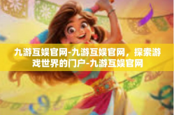 九游互娱官网-九游互娱官网，探索游戏世界的门户-九游互娱官网