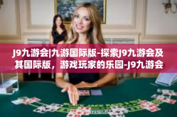 J9九游会|九游国际版-探索J9九游会及其国际版，游戏玩家的乐园-J9九游会|九游国际版