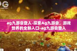 ag九游会登入-探索Ag九游会，游戏世界的全新入口-ag九游会登入