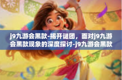 j9九游会黑款-揭开谜团，面对j9九游会黑款现象的深度探讨-j9九游会黑款