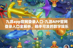 九游app官网登录入口-九游APP官网登录入口全解析，触手可及的数字娱乐中心-九游app官网登录入口
