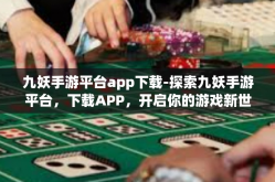 九妖手游平台app下载-探索九妖手游平台，下载APP，开启你的游戏新世界-九妖手游平台app下载