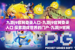 九游j9官网登录入口-九游j9官网登录入口 探索游戏世界的门户-九游j9官网登录入口