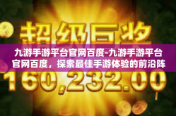 九游手游平台官网百度-九游手游平台官网百度，探索最佳手游体验的前沿阵地-九游手游平台官网百度