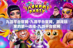 九游平台官网-九游平台官网，游戏玩家的第一选择-九游平台官网