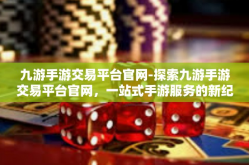 九游手游交易平台官网-探索九游手游交易平台官网，一站式手游服务的新纪元-九游手游交易平台官网
