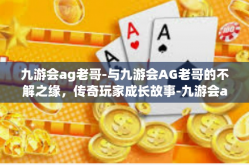九游会ag老哥-与九游会AG老哥的不解之缘，传奇玩家成长故事-九游会ag老哥