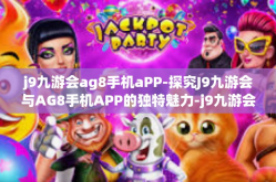 j9九游会ag8手机aPP-探究J9九游会与AG8手机APP的独特魅力-j9九游会ag8手机aPP