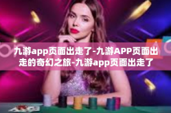 九游app页面出走了-九游APP页面出走的奇幻之旅-九游app页面出走了