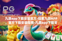 九游app下载安装官方-探索九游APP，官方下载安装指南-九游app下载安装官方