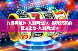 九游网址j9-九游网址j9，游戏玩家的首选之地-九游网址j9