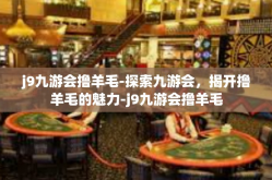 j9九游会撸羊毛-探索九游会，揭开撸羊毛的魅力-j9九游会撸羊毛
