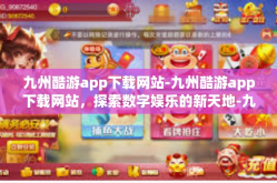 九州酷游app下载网站-九州酷游app下载网站，探索数字娱乐的新天地-九州酷游app下载网站