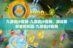 九游会J9官网-九游会J9官网，游戏爱好者的乐园-九游会J9官网