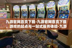 九游官网首页下载-九游官网首页下载，游戏的起点与一站式服务体验-九游官网首页下载