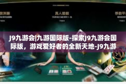 J9九游会|九游国际版-探索J9九游会国际版，游戏爱好者的全新天地-J9九游会|九游国际版