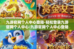 九游官网个人中心登陆-轻松登录九游官网个人中心-九游官网个人中心登陆