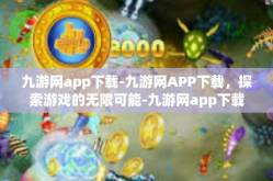 九游网app下载-九游网APP下载，探索游戏的无限可能-九游网app下载