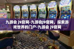 九游会 j9官网-九游会J9官网，探索游戏世界的门户-九游会 j9官网