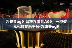 九游会ag9-解析九游会AG9，一种多元化的娱乐平台-九游会ag9