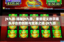 j9九游-揭秘j9九游，重新定义数字娱乐平台的创新与变革之道-j9九游