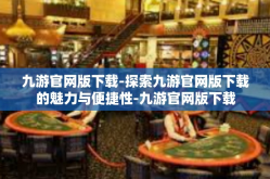 九游官网版下载-探索九游官网版下载的魅力与便捷性-九游官网版下载