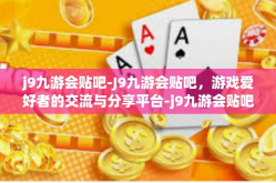 j9九游会贴吧-J9九游会贴吧，游戏爱好者的交流与分享平台-j9九游会贴吧