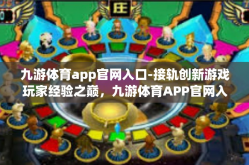 九游体育app官网入口-接轨创新游戏玩家经验之巅，九游体育APP官网入口的魅力之旅-九游体育app官网入口