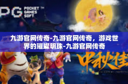 九游官网传奇-九游官网传奇，游戏世界的璀璨明珠-九游官网传奇
