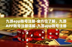 九游app账号注册-全方位了解，九游APP账号注册详解-九游app账号注册