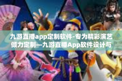 九游直播app定制软件-专为精彩演艺倾力定制—九游直播App软件设计与功能解析-九游直播app定制软件