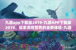 九游app下载版2019-九游APP下载版2019，探索游戏世界的全新体验-九游app下载版2019