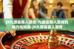 j9九游会真人游戏-九游会真人游戏的魅力与挑战-j9九游会真人游戏